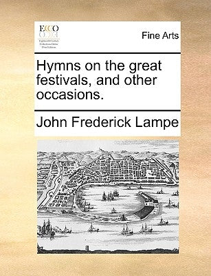 Hymns on the Great Festivals, and Other Occasions. by Lampe, John Frederick