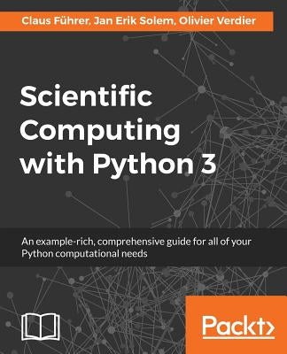 Scientific Computing with Python 3: An example-rich, comprehensive guide for all of your Python computational needs by Führer, Claus