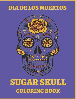 Dia De Los Muertos Sugar Skull Coloring Book.: For Teens And Adults. A Day Of The Dead Easy Patterns. Stress Relieving Activity Book. by Colors4fun