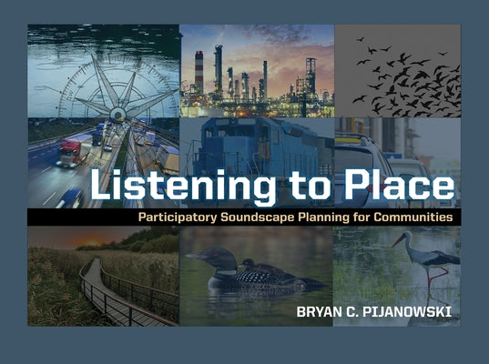 Listening to Place: Participatory Soundscape Planning for Communities by Pijanowski, Bryan C.