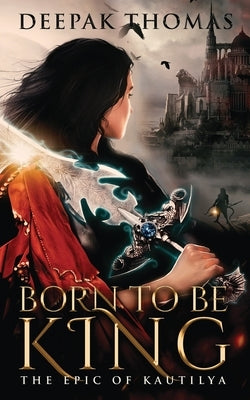 Born to be King (The Epic of Kautilya) by Thomas, Deepak