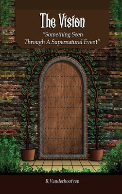 The Vision: Something Seen Through A Supernatural Event by Vanderhoofven, R.