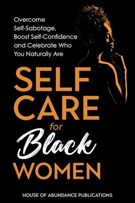 Self Care for Black Women: Over Self-Sabotage, Boost Confidence and Celebrate Who You Naturally Are by House of Abundance Publications