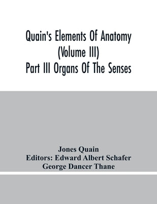 Quain'S Elements Of Anatomy (Volume Iii) Part Iii Organs Of The Senses by Quain, Jones