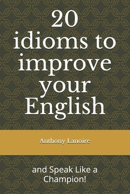 20 idioms to improve your English: and Speak Like a Champion! by Lanoire, Anthony