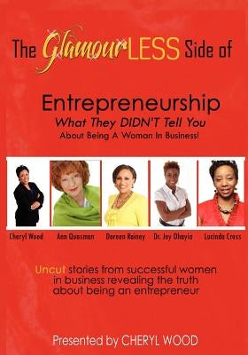 The Glamourless Side of Entrepreneurship - What They Didn't Tell You about Being a Woman in Business! by Wood, Cheryl M.
