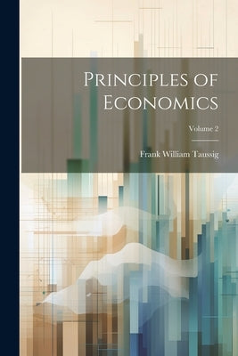 Principles of Economics; Volume 2 by Taussig, Frank William