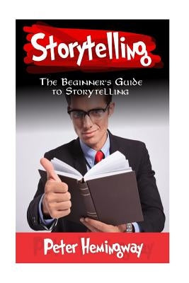 Storytelling: The Beginner's Guide to Storytelling by Hemingway, Peter