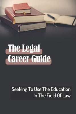 The Legal Career Guide: Seeking To Use The Education In The Field Of Law: Guide To A Career In The Law by Skeldon, Vera