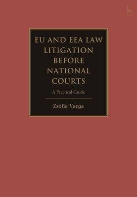 EU and Eea Law Litigation Before National Courts: A Practical Guide by Varga, Zs?fia