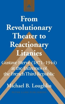 From Revolutionary Theater to Reactionary Litanies: Gustave Hervé (1871-1944) at the Extremes of the French Third Republic by Coppa, Frank J.
