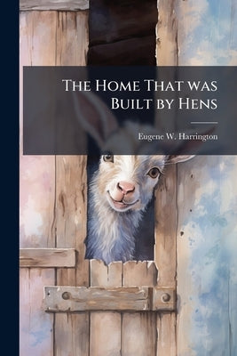 The Home That was Built by Hens by Harrington, Eugene W.