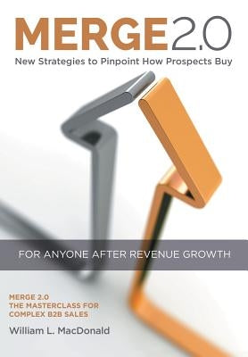 Merge 2.0: New Strategies to Pinpoint How Prospects Buy by MacDonald, William