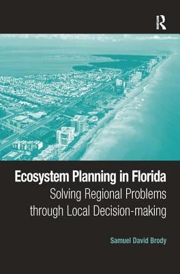 Ecosystem Planning in Florida: Solving Regional Problems through Local Decision-making by Brody, Samuel David