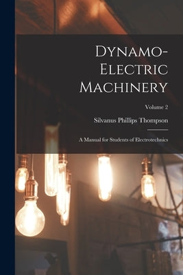 Dynamo-Electric Machinery: A Manual for Students of Electrotechnics; Volume 2 by Thompson, Silvanus Phillips