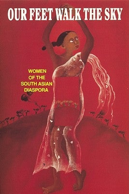 Our Feet Walk the Sky: Women of the South Asian Women of the South Asian Diaspora by Collective, The Women of South Asian Des