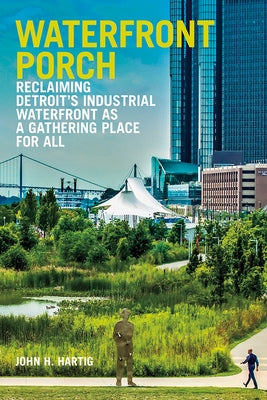 Waterfront Porch: Reclaiming Detroit's Industrial Waterfront as a Gathering Place for All by Hartig, John H.