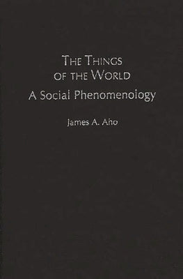 The Things of the World: A Social Phenomenology by Aho, James A.
