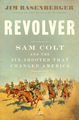 Revolver: Sam Colt and the Six-Shooter That Changed America by Rasenberger, Jim