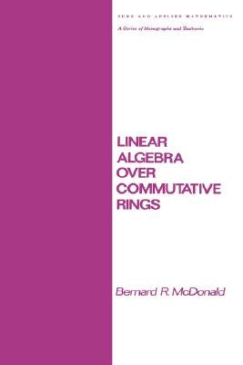 Linear Algebra Over Commutative Rings by McDonald