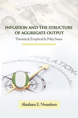 Inflation and the Structure of Aggregate Output: Theoretical, Empirical and Policy Issues by Nwankwo, Abraham