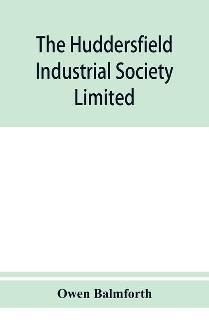 The Huddersfield Industrial Society Limited: history of fifty years' progress, l860-1910 by Balmforth, Owen