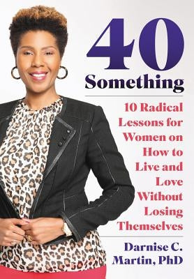 40 Something: 10 Radical Lessons For Women On How To Live and Love Without Losing Themselves by Martin, Darnise C.