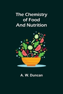 The Chemistry of Food and Nutrition by W. Duncan, A.