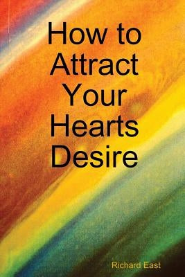 How to Attract Your Hearts Desire by East, Richard