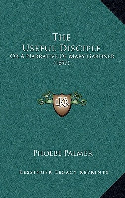 The Useful Disciple: Or A Narrative Of Mary Gardner (1857) by Palmer, Phoebe