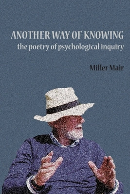 Another Way of Knowing: The Poetry of Psychological Inquiry by Mair, Miller