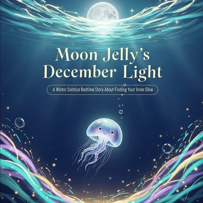 Moon Jelly's December Light: A Winter Solstice Bedtime Story About Finding Your Inner Glow by Mendivil, Ronnie