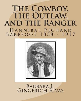 The Cowboy, The Outlaw, and the Ranger: Hannibal Richard Barefoot 1858 - 1917 by Rivas, Barbara L. Gingerich