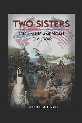 Two Sisters - Irish Nuns in the American Civil War by Ferrill, Michael