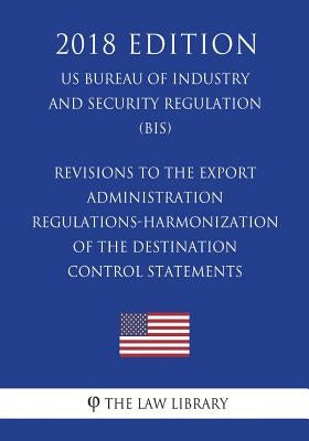 Revisions to the Export Administration Regulations-Harmonization of the Destination Control Statements (US Bureau of Industry and Security Regulation) by The Law Library