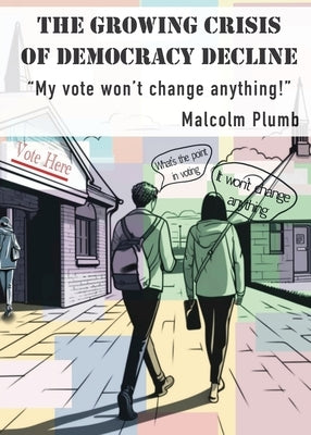 The Growing Crisis of Democracy Decline: "My vote won't change anything!" by Plumb, Malcolm