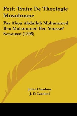 Petit Traite De Theologie Musulmane: Par Abou Abdallah Mohammed Ben Mohammed Ben Youssef Senoussi (1896) by Cambon, Jules
