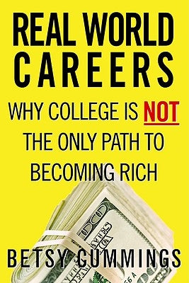 Real World Careers: Why College Is Not the Only Path to Becoming Rich by Cummings, Betsy