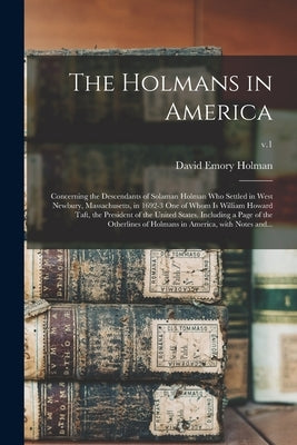 The Holmans in America: Concerning the Descendants of Solaman Holman Who Settled in West Newbury, Massachusetts, in 1692-3 One of Whom is Will by Holman, David Emory 1852-1924