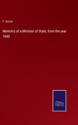 Memoirs of a Minister of State, from the year 1840 by Guizot, F.