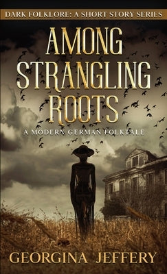 Among Strangling Roots: A Modern German Folktale by Jeffery, Georgina