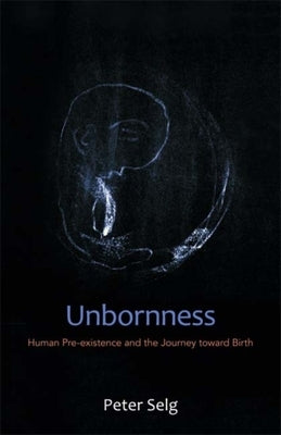 Unbornness: Human Pre-Existence and the Journey Toward Birth by Selg, Peter