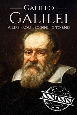 Galileo Galilei: A Life From Beginning to End by History, Hourly