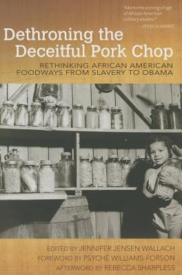 Dethroning the Deceitful Pork Chop: Rethinking African American Foodways from Slavery to Obama by Wallach, Jennifer Jensen
