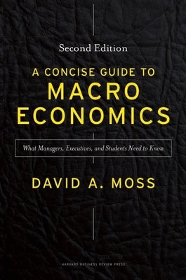 A Concise Guide to Macroeconomics: What Managers, Executives, and Students Need to Know by Moss, David A.