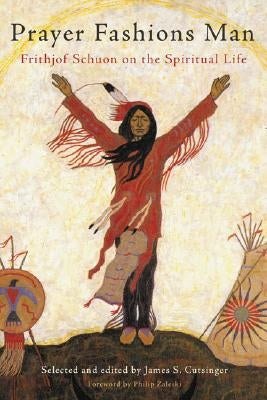 Prayer Fashions Man: Frithjof Schuon on the Spiritual Life by Cutsinger, James