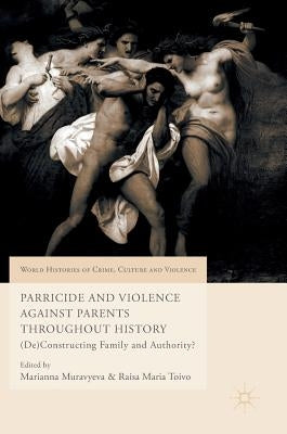 Parricide and Violence Against Parents Throughout History: (De)Constructing Family and Authority? by Muravyeva, Marianna