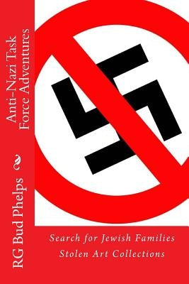 Anti-Nazi Task Force Adventures: Search for Jewish Families Stolen Art Collections by Phelps, Rg Bud