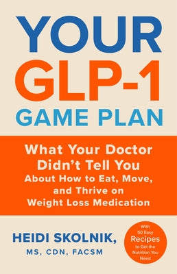 Your Glp-1 Game Plan: What Your Doctor Didn't Tell You about How to Eat, Move, and Thrive on Weight Loss Medications--With 50 Easy Recipes to Get the by Skolnik, Heidi