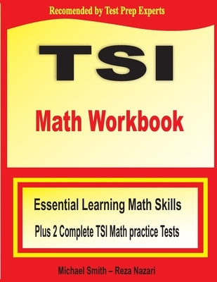 TSI Math Workbook: Essential Learning Math Skills Plus Two Complete TSI Math Practice Tests by Smith, Michael